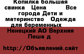 Копилка большая свинка › Цена ­ 300 - Все города Дети и материнство » Одежда для беременных   . Ненецкий АО,Верхняя Пеша д.